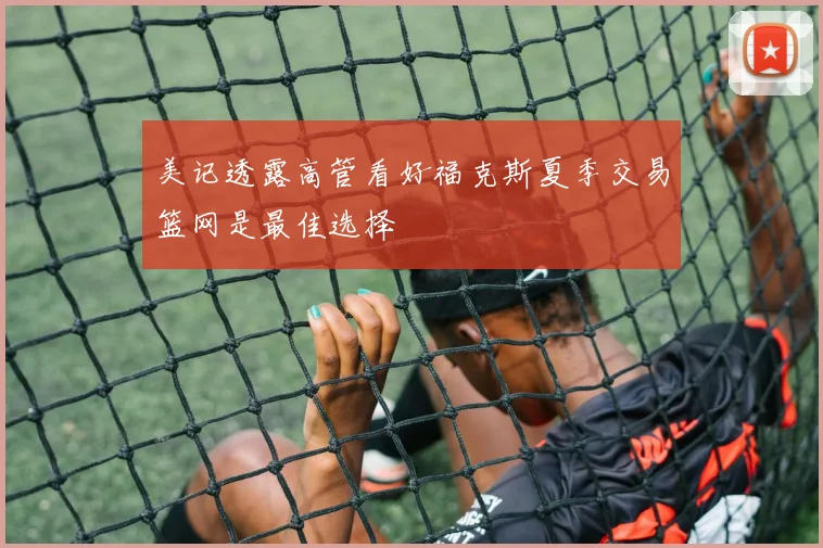 美记透露高管看好福克斯夏季交易篮网是最佳选择