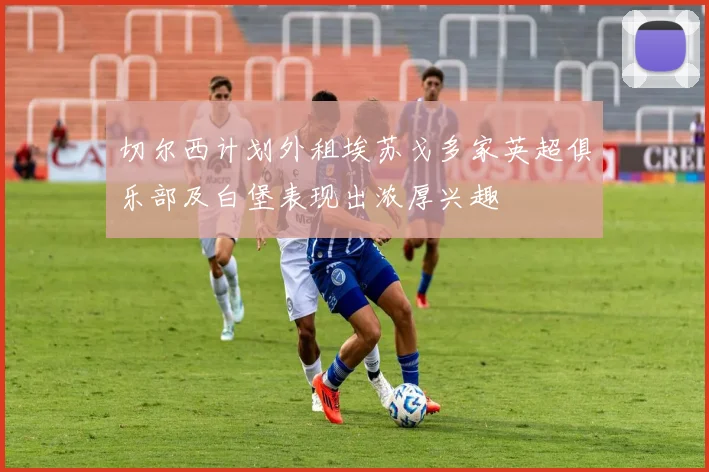 切尔西计划外租埃苏戈多家英超俱乐部及白堡表现出浓厚兴趣
