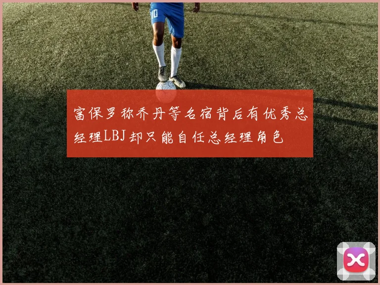 富保罗称乔丹等名宿背后有优秀总经理LBJ却只能自任总经理角色